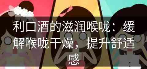 利口酒的滋润喉咙：缓解喉咙干燥，提升舒适感